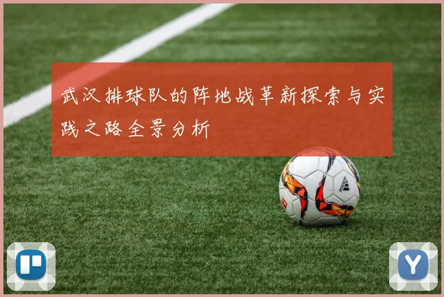武汉排球队的阵地战革新探索与实践之路全景分析