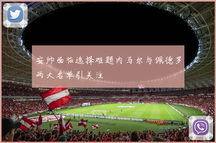 安帅面临选择难题内马尔与佩德罗两大名单引关注