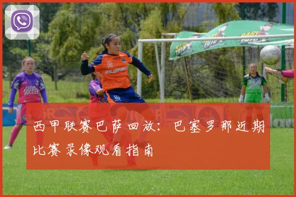 西甲联赛巴萨回放：巴塞罗那近期比赛录像观看指南